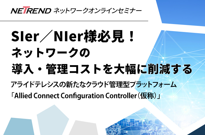 アライドテレシス主催NETRENDネットワークオンラインセミナー Sler/Nler様必見!ネットワークの導入・管理コストを大幅に削減するアライドテレシスの新たなクラウド管理型プラットフォーム