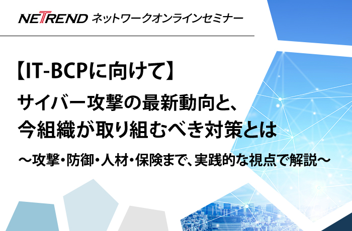 【IT-BCPに向けて】サイバー攻撃の最新動向と、今組織が取り組むべき対策とは~攻撃・防御・人材・保険まで、実践的な視点で解説~