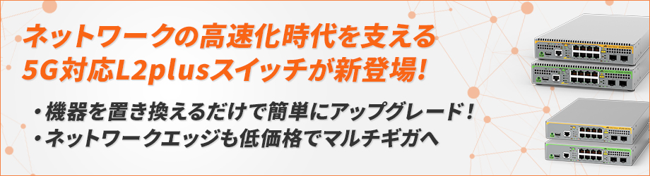 ネットワークの高速化時代を支える5G対応L2plusスイッチが新登場！