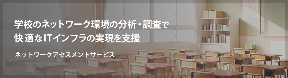 学校のネットワーク環境の分析・調査で快適なITインフラの実現を支援　ネットワークアセスメントサービス