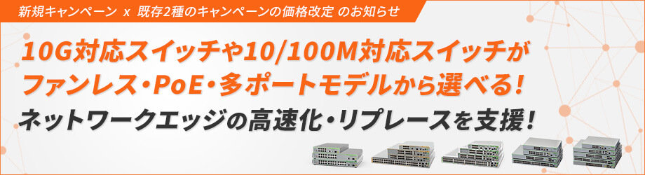 【新キャンペーンを開始！10Gへの高速化を支援】充実した機能・ラインナップの既存2種キャンペーンも大幅な価格改定でニーズに合わせたネットワークエッジのリプレース・拡張をサポート！