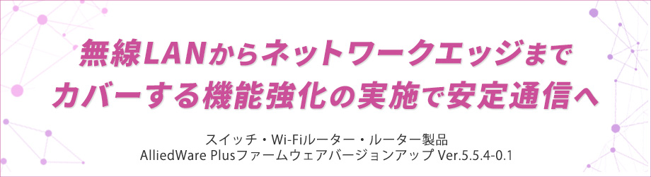 見つかる・見える無線LAN接続デバイス！簡単な分散トラフィック制御も実現 - スイッチ・Wi-Fiルーター・ルーター製品のファームウェアバージョンアップを実施 -