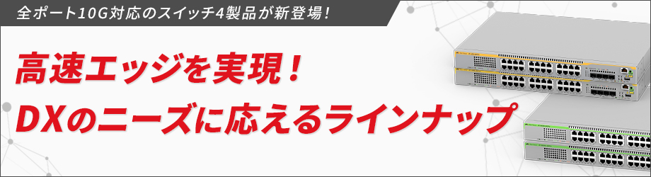 【新登場！】オール10G搭載のスイッチ製品4種がネットワークエッジの高速化・広帯域化を実現