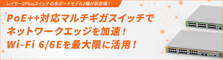 【新ラインナップ登場！】多ポート・PoE++・5Gマルチギガ対応スイッチ2種エッジまで高速通信・高セキュリティを実現するネットワークへ