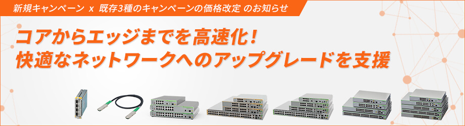 【新キャンペーンを開始！コア・スイッチの拡張・冗長化を支援】豊富なラインナップを対象としたスイッチの既存3種キャンペーンも大幅値下げ コアからエッジまでネットワーク高速化のチャンス！