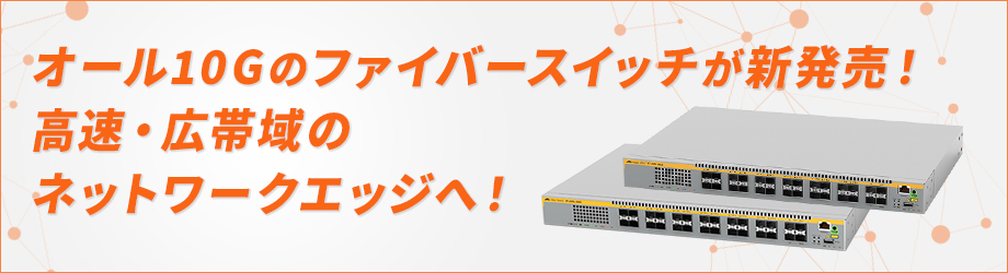 【新発売】全ポート10G対応光ファイバースイッチ2種！ネットワークエッジまで高速な環境を柔軟に構築