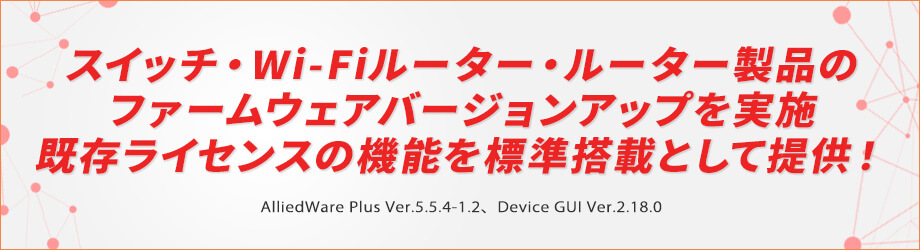スイッチ・Wi-Fiルーター・ルーター製品のファームウェアバージョンアップを実施 既存ライセンスの機能を標準搭載として提供！