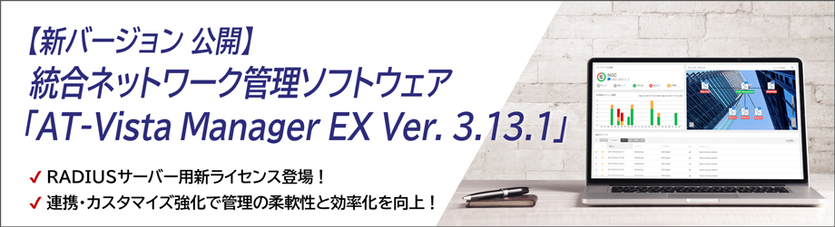 【新バージョン】統合ネットワーク管理ソフトウェア
「AT-Vista Manager EX Ver. 3.13.1」を公開