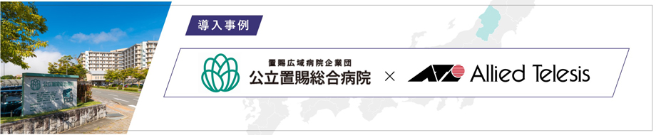 導入事例 公立置賜総合病院 様
