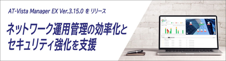 AT-Vista Manager EX Ver.3.15.0をリリース ネットワーク運用管理の効率化とセキュリティ強化を支援
