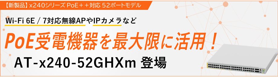 Wi-Fi6E/7対応 無線LANやIPカメラなど PoE受電機器を最大限に活用！AT-x240-52GHXm登場