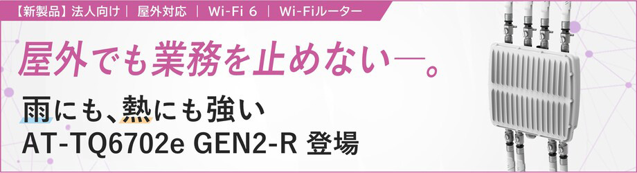【新製品】 法人向け| 屋外対応 | Wi-Fi 6 | Wi-Fiルーター 屋外でも業務を止めない。雨にも、熱にも強い AT-TQ6702e GEN2-R 登場