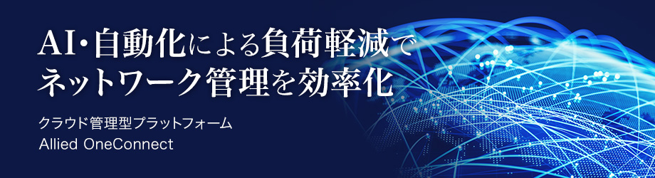 AI・自動化による負荷軽減でネットワーク管理を効率化 クラウド管理型プラットフォーム Allied OneConnect