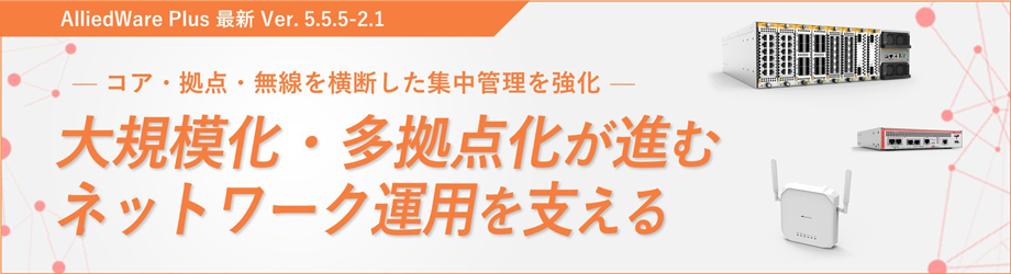 AlliedWare Plus 最新 Ver. 5.5.5-1.1 をリリース 大規模ネットワークなど幅広いシーンで求められる管理性・柔軟性を強化