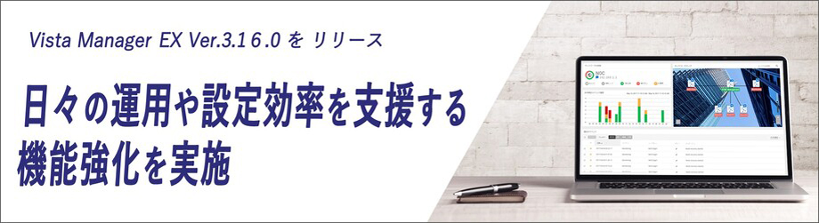 Vista Manager EX Ver.3.1６.0 を リリース 日々の運用や設定効率を支援する機能強化を実施