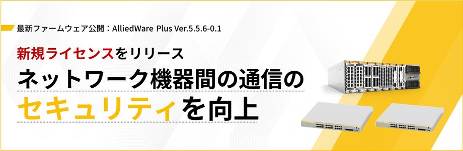 最新ファームウェア公開：AlliedWare Plus Ver.5.5.6-0.1 最新ファームウェア公開：AlliedWare Plus Ver.5.5.6-0.1 ネットワーク機器間の通信のセキュリティを向上