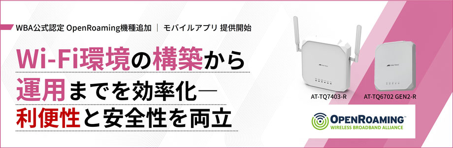 WBA公式認定 OpenRoaming機種追加 | モバイルアプリ 提供開始 Wi-Fi環境の構築から運用までを効率化―利便性と安全性を両立 AT-TQ7403-R AT-TQ6702 GEN2-R