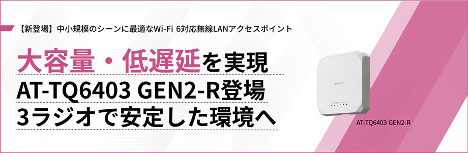 【新登場】中小規模のシーンに最適なWi-Fi 6対応無線LANアクセスポイント 大容量・低遅延を実現 AT-TQ6403 GEN2-R登場 3ラジオで安定した環境へ