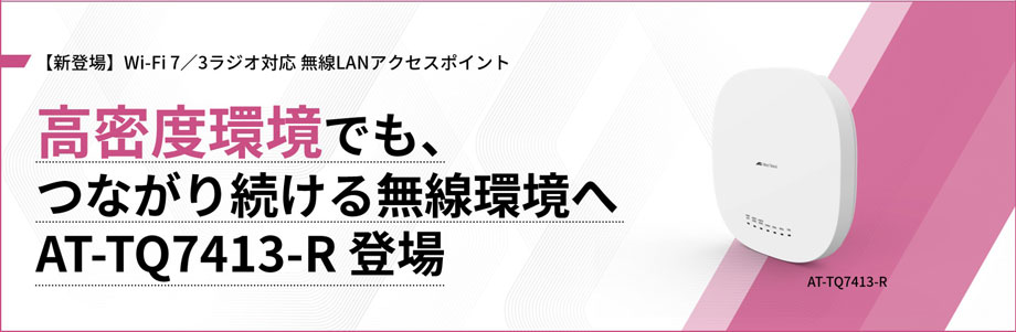 【新登場】Wi-Fi 7／3ラジオ対応 無線LANアクセスポイント 高密度環境でも、つながり続ける無線環境へ AT-TQ7413-R 登場