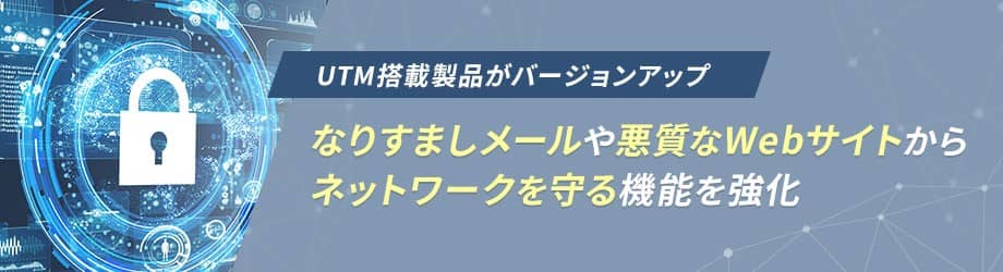 - セキュリティ対策機能の強化 - UTM機能搭載「NFV-APLシリーズ」「AT-AR4000S-Cloud」のバージョンアップを実施