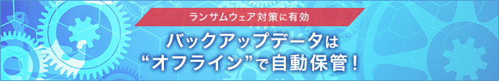 ランサムウェア対策に有効　バックアップデータはオフラインで自動保管