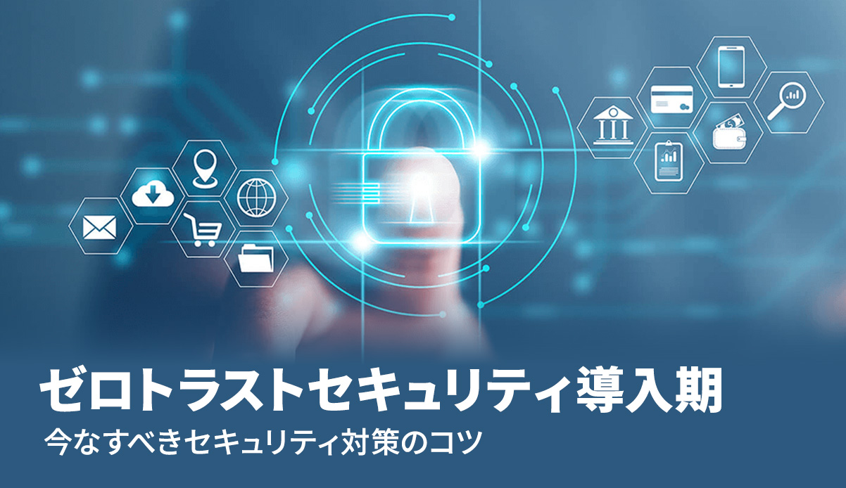 ゼロトラストセキュリティ導入記 今なすべきセキュリティ対策のコツ